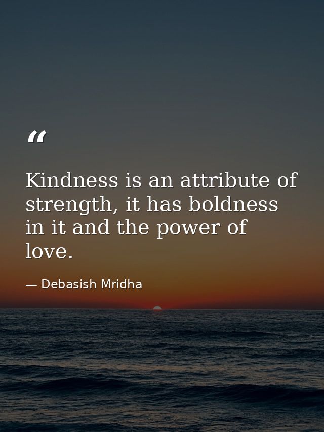 Kindness is an attribute of strength, it has boldness in it and the power of love. — Debasish Mridha