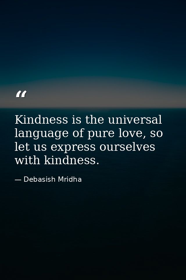Kindness is the universal language of pure love, so let us express ourselves with kindness. — Debasish Mridha