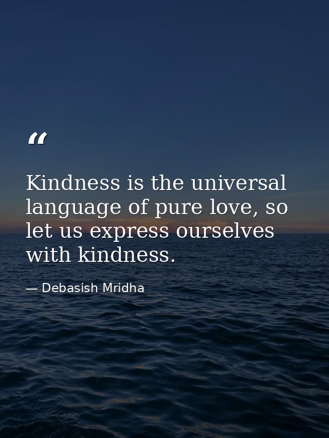 Kindness is the universal language of pure love, so let us express ourselves with kindness. — Debasish Mridha