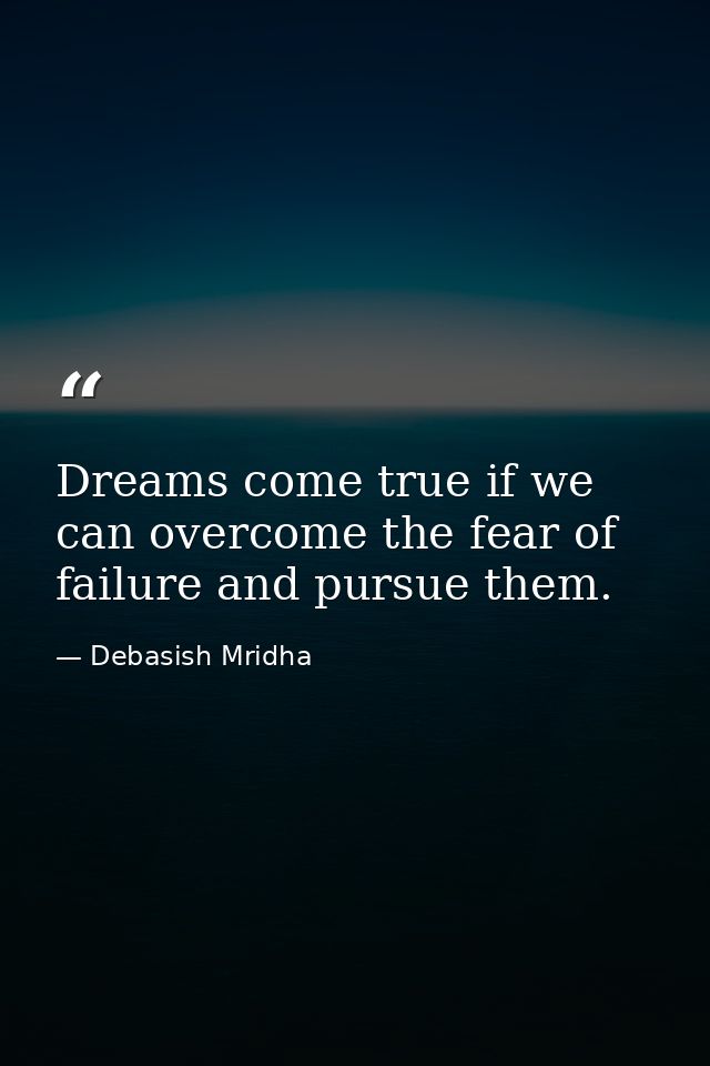 Dreams come true if we can overcome the fear of failure and pursue them. — Debasish Mridha