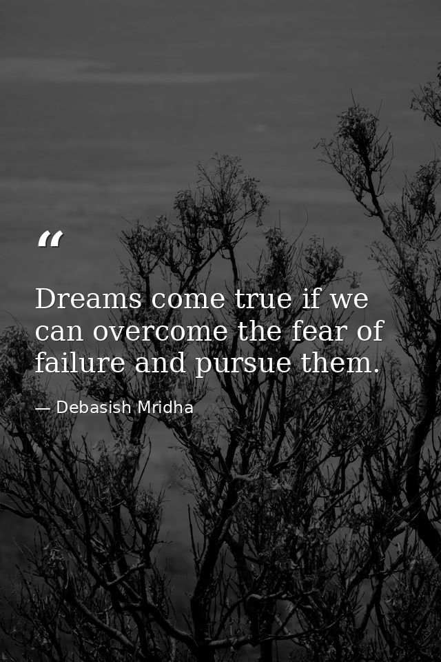 Dreams come true if we can overcome the fear of failure and pursue them. — Debasish Mridha