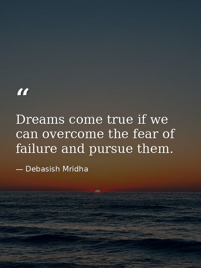 Dreams come true if we can overcome the fear of failure and pursue them. — Debasish Mridha