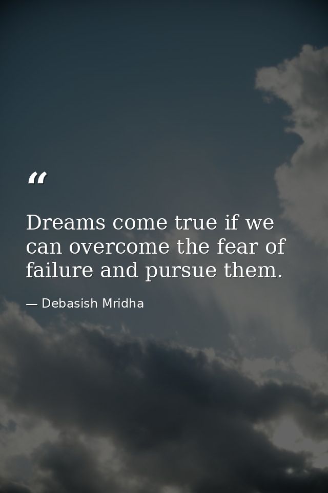 Dreams come true if we can overcome the fear of failure and pursue them. — Debasish Mridha