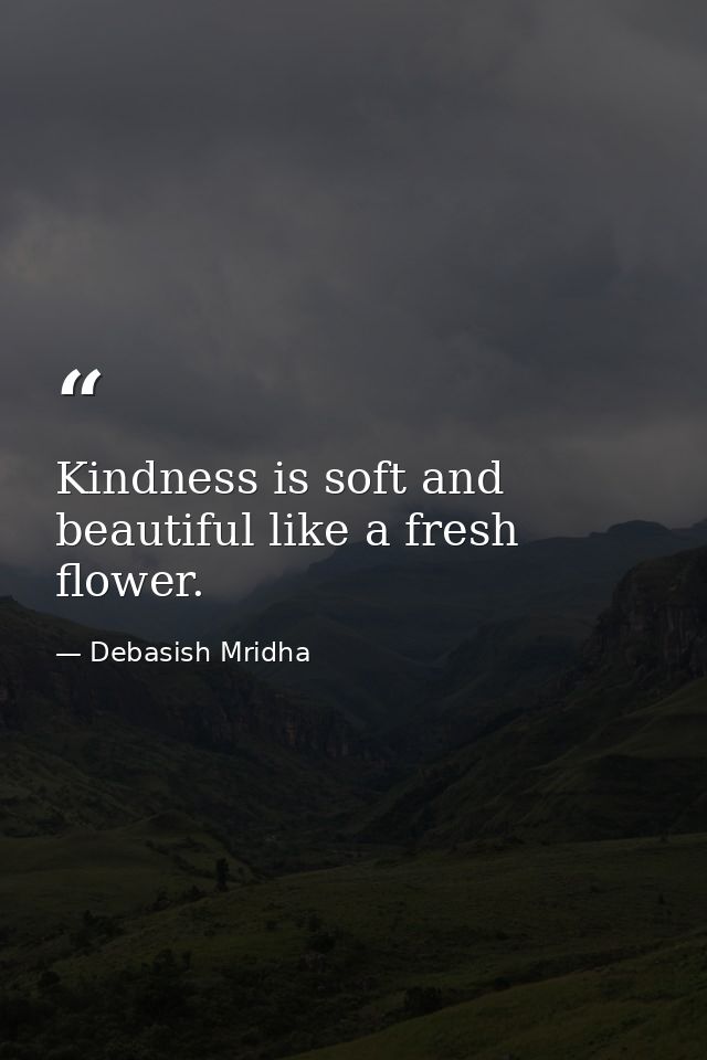 Kindness is soft and beautiful like a fresh flower. — Debasish Mridha