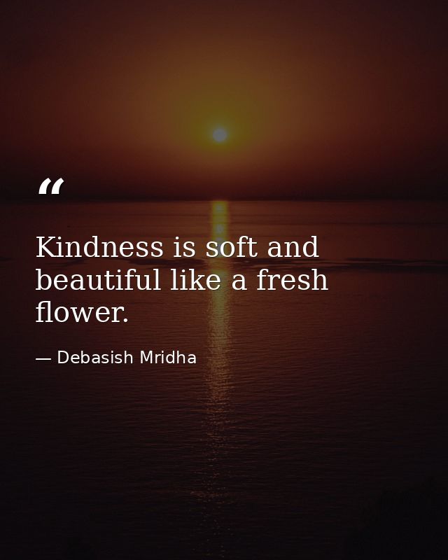 Kindness is soft and beautiful like a fresh flower. — Debasish Mridha