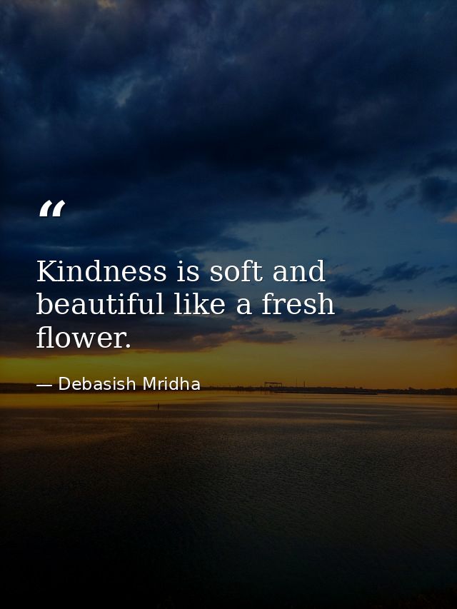 Kindness is soft and beautiful like a fresh flower. — Debasish Mridha