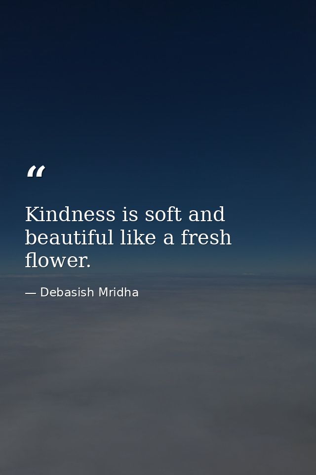 Kindness is soft and beautiful like a fresh flower. — Debasish Mridha