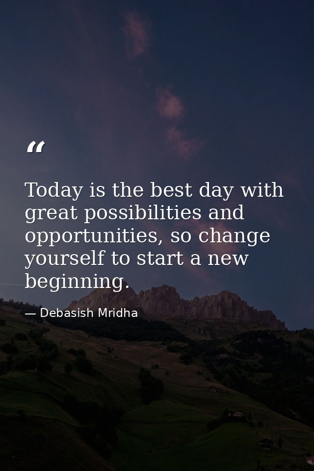 Today is the best day with great possibilities and opportunities, so change yourself to start a new beginning. — Debasish Mridha