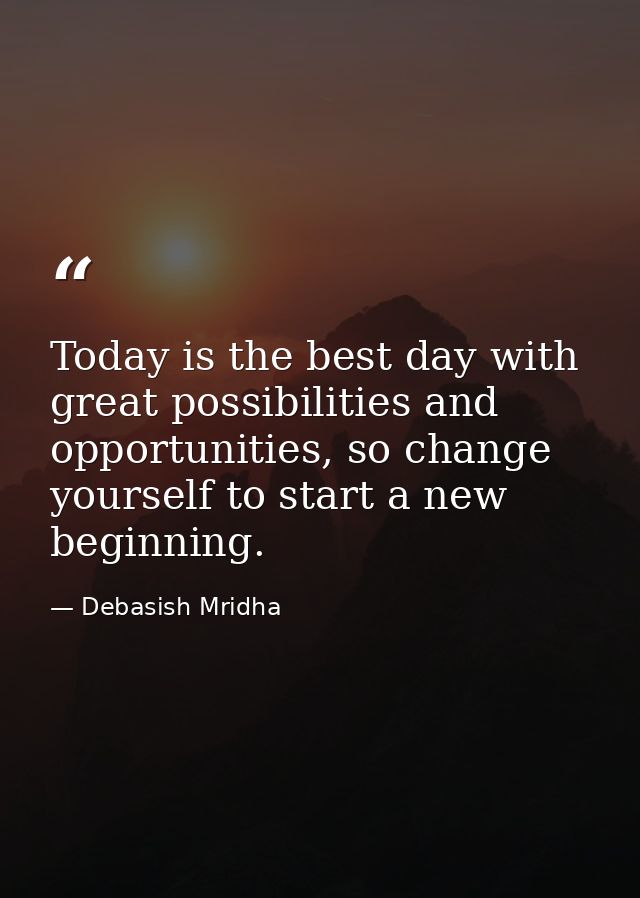Today is the best day with great possibilities and opportunities, so change yourself to start a new beginning. — Debasish Mridha
