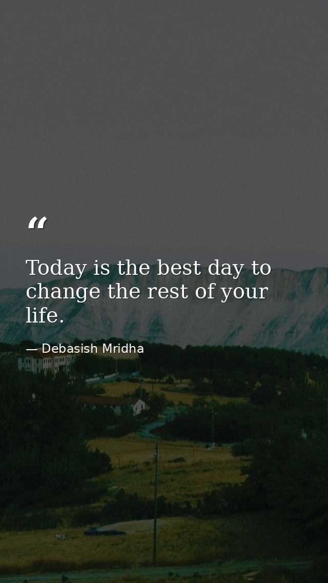 Today is the best day to change the rest of your life. — Debasish Mridha