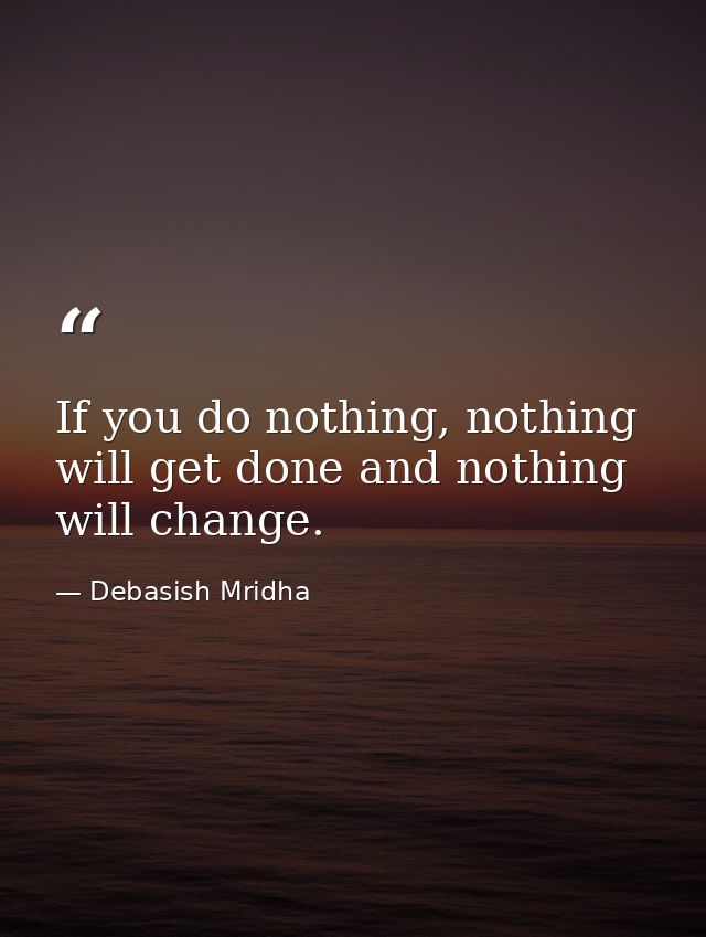 If you do nothing, nothing will get done and nothing will change. — Debasish Mridha