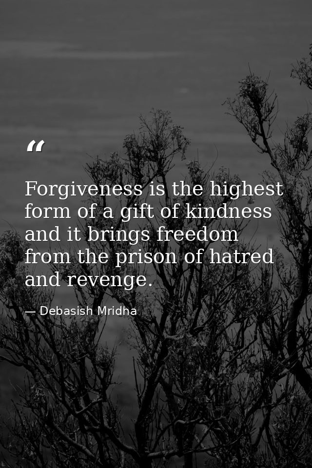 Forgiveness is the highest form of a gift of kindness and it brings freedom from the prison of hatred and revenge. — Debasish Mridha