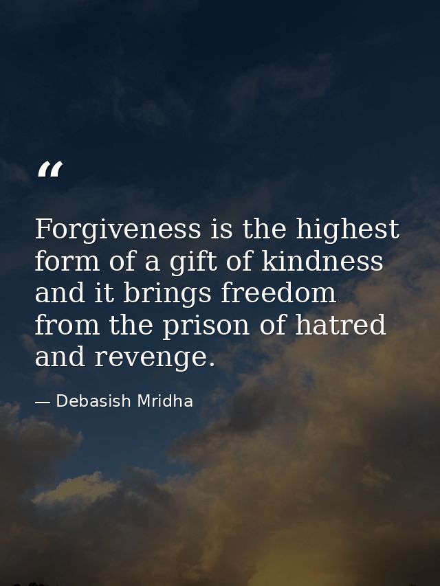 Forgiveness is the highest form of a gift of kindness and it brings freedom from the prison of hatred and revenge. — Debasish Mridha