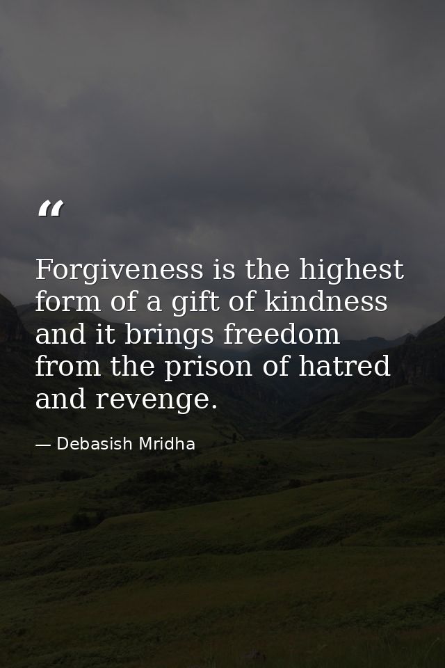 Forgiveness is the highest form of a gift of kindness and it brings freedom from the prison of hatred and revenge. — Debasish Mridha