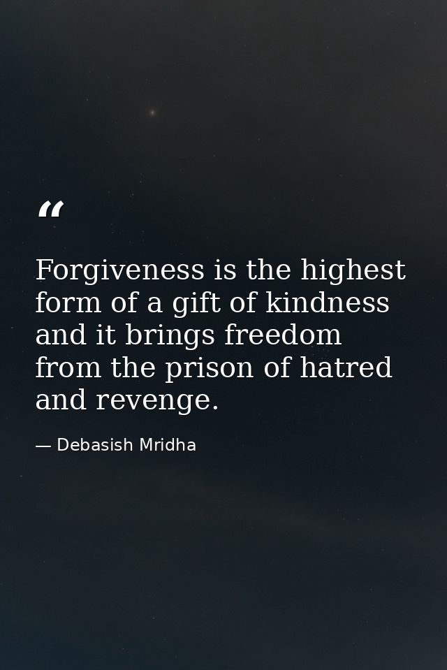 Forgiveness is the highest form of a gift of kindness and it brings freedom from the prison of hatred and revenge. — Debasish Mridha