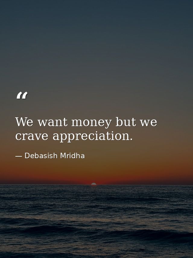 We want money but we crave appreciation. — Debasish Mridha