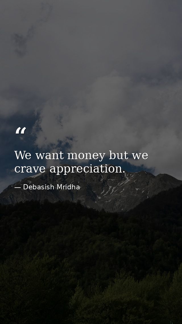 We want money but we crave appreciation. — Debasish Mridha
