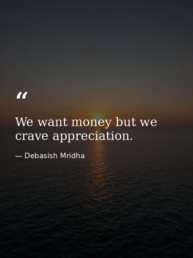 We want money but we crave appreciation. — Debasish Mridha