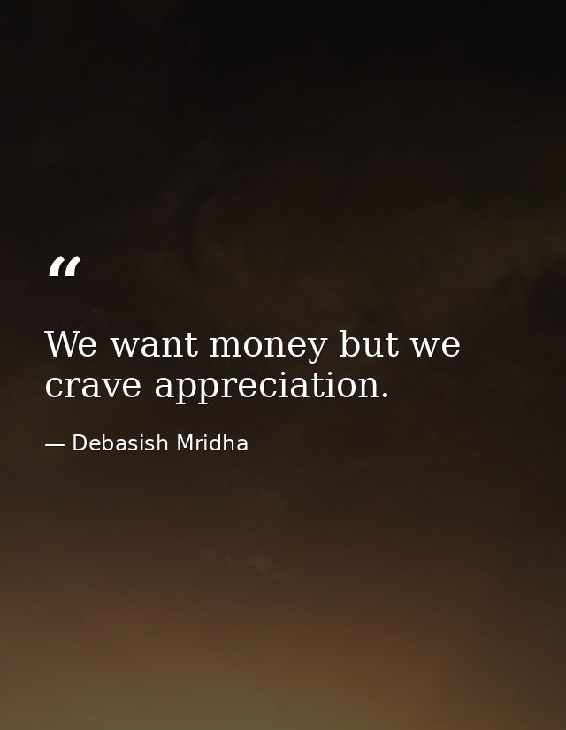 We want money but we crave appreciation. — Debasish Mridha