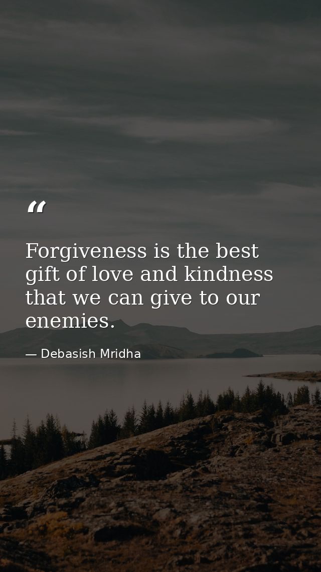 Forgiveness is the best gift of love and kindness that we can give to our enemies. — Debasish Mridha