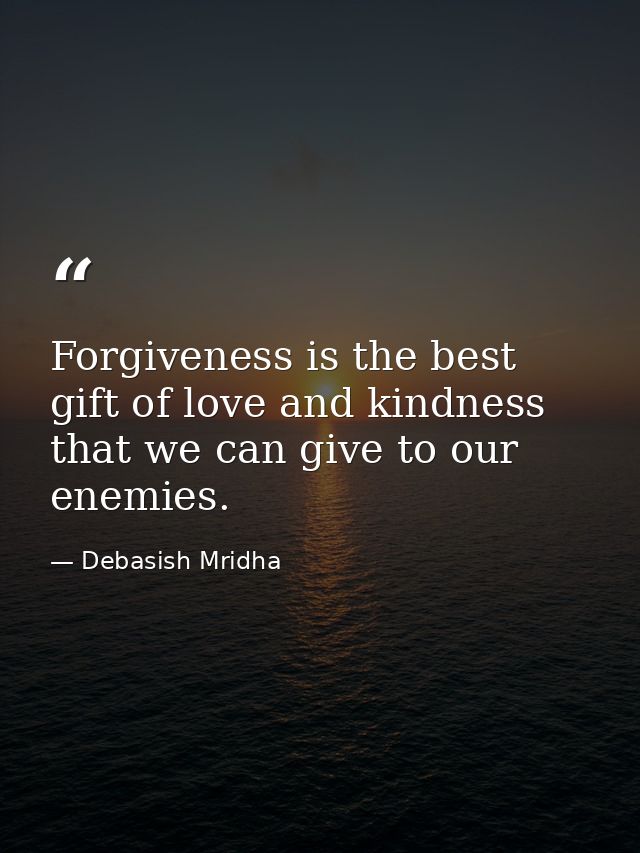 Forgiveness is the best gift of love and kindness that we can give to our enemies. — Debasish Mridha