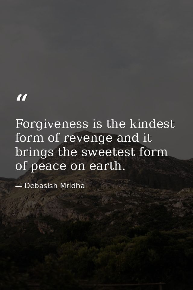 Forgiveness is the kindest form of revenge and it brings the sweetest form of peace on earth. — Debasish Mridha
