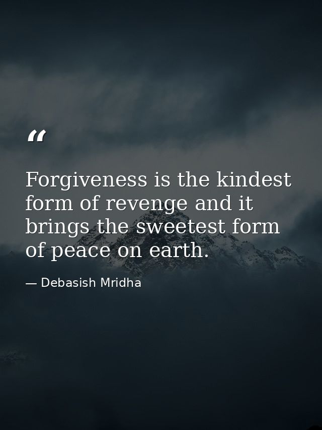 Forgiveness is the kindest form of revenge and it brings the sweetest form of peace on earth. — Debasish Mridha