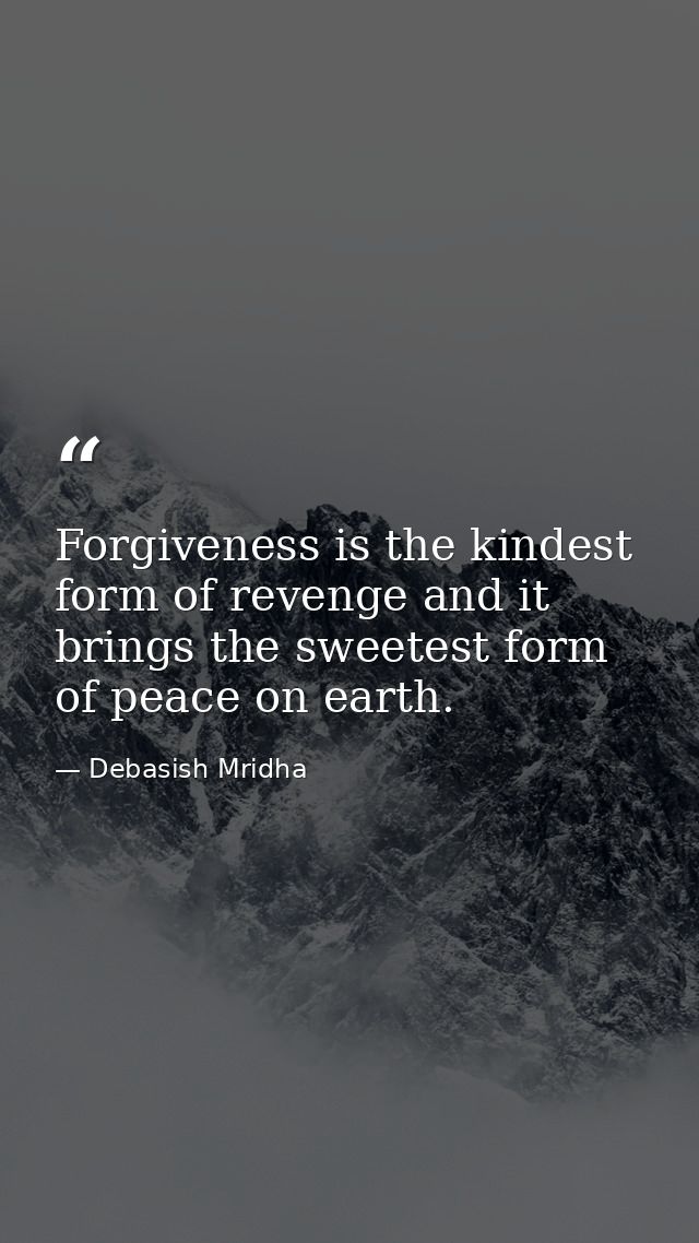 Forgiveness is the kindest form of revenge and it brings the sweetest form of peace on earth. — Debasish Mridha