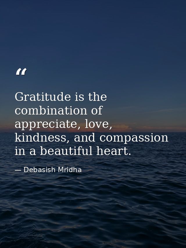Gratitude is the combination of appreciate, love, kindness, and compassion in a beautiful heart. — Debasish Mridha