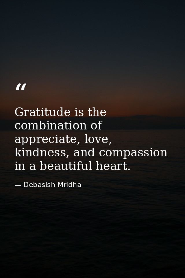 Gratitude is the combination of appreciate, love, kindness, and compassion in a beautiful heart. — Debasish Mridha