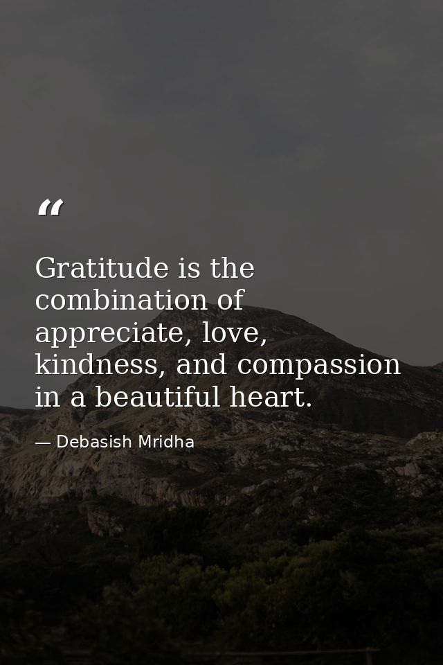 Gratitude is the combination of appreciate, love, kindness, and compassion in a beautiful heart. — Debasish Mridha
