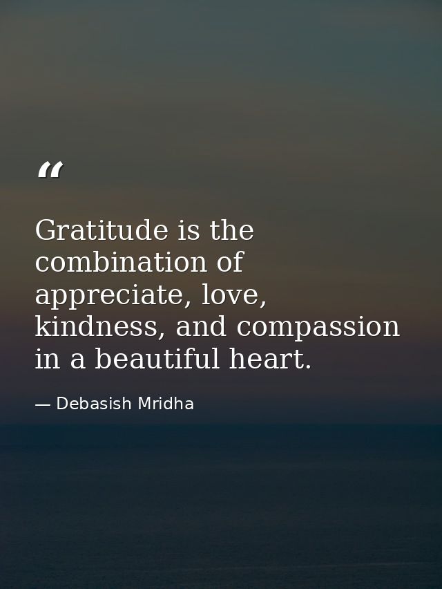 Gratitude is the combination of appreciate, love, kindness, and compassion in a beautiful heart. — Debasish Mridha