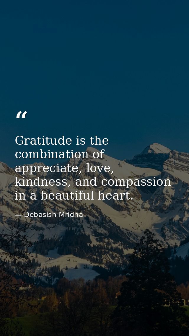 Gratitude is the combination of appreciate, love, kindness, and compassion in a beautiful heart. — Debasish Mridha