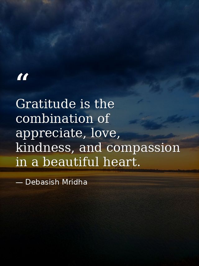 Gratitude is the combination of appreciate, love, kindness, and compassion in a beautiful heart. — Debasish Mridha