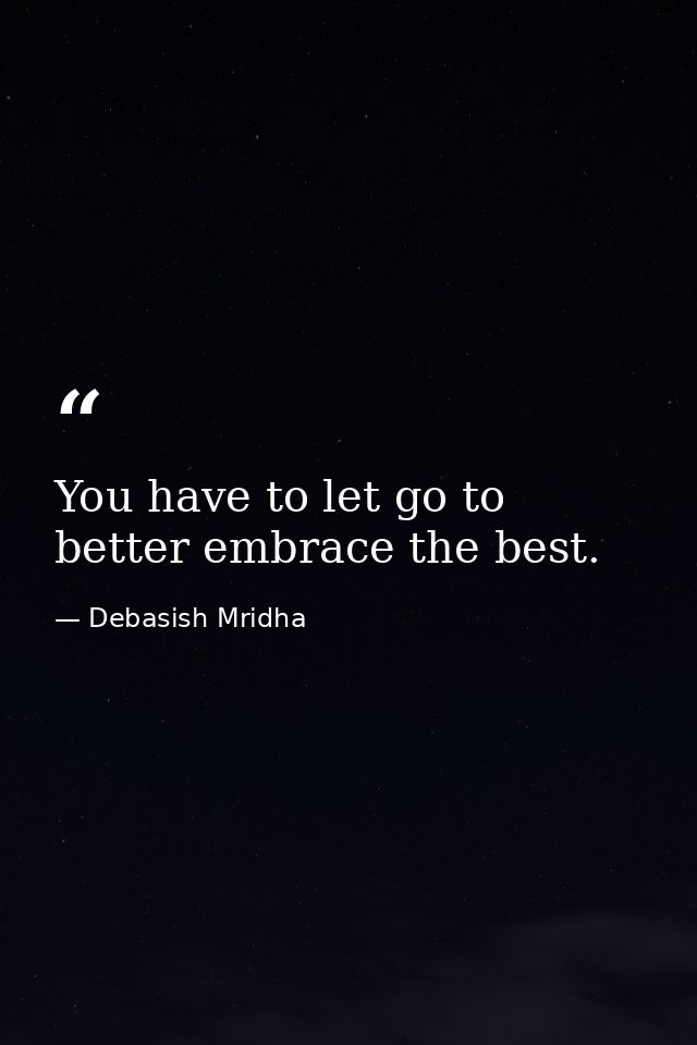 You have to let go to better embrace the best. — Debasish Mridha