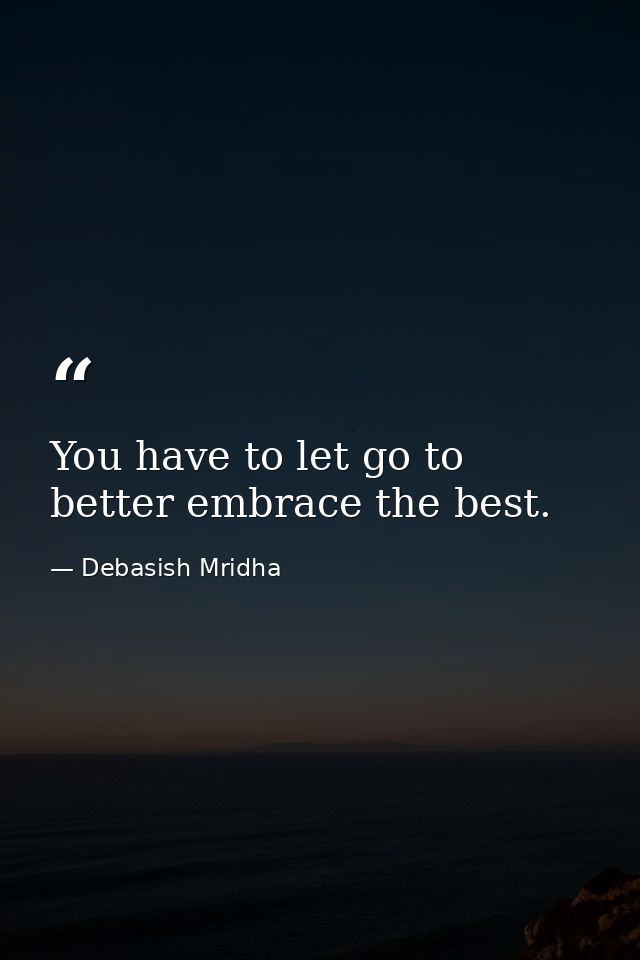 You have to let go to better embrace the best. — Debasish Mridha