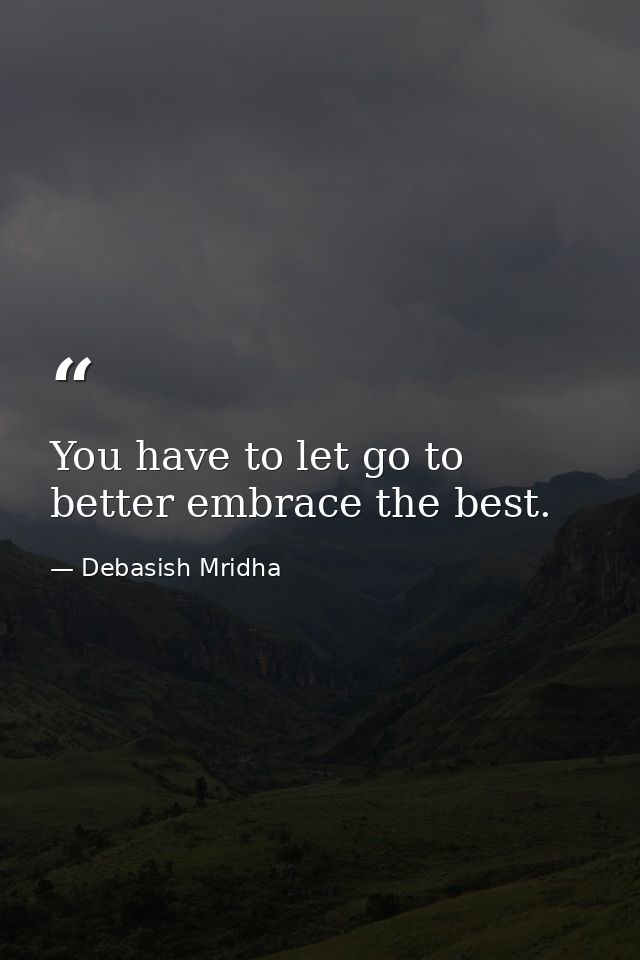 You have to let go to better embrace the best. — Debasish Mridha