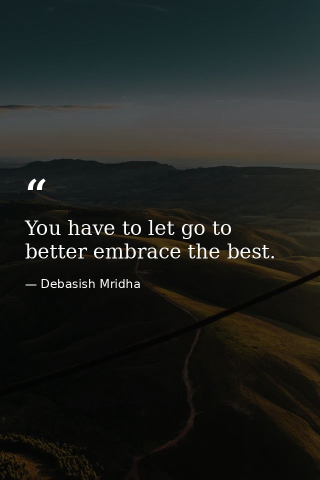 You have to let go to better embrace the best. — Debasish Mridha