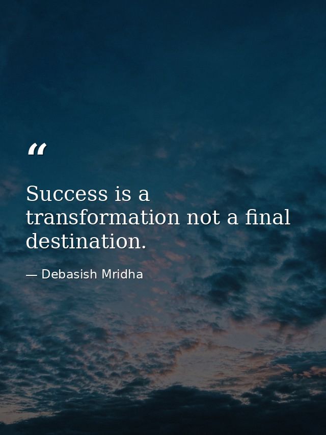 Success is a transformation not a final destination. — Debasish Mridha