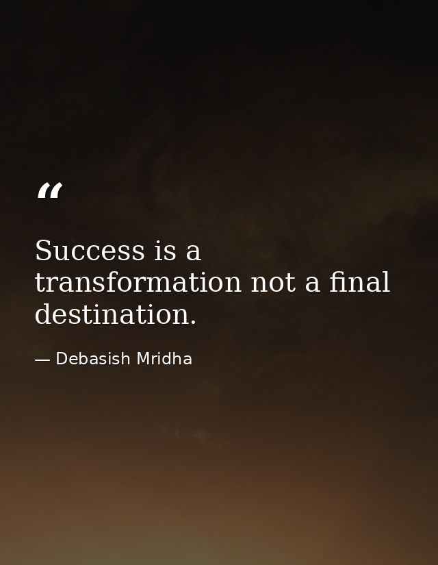 Success is a transformation not a final destination. — Debasish Mridha