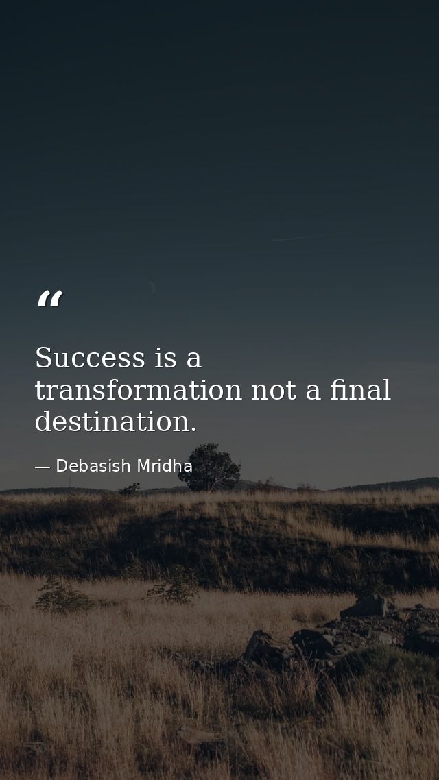 Success is a transformation not a final destination. — Debasish Mridha