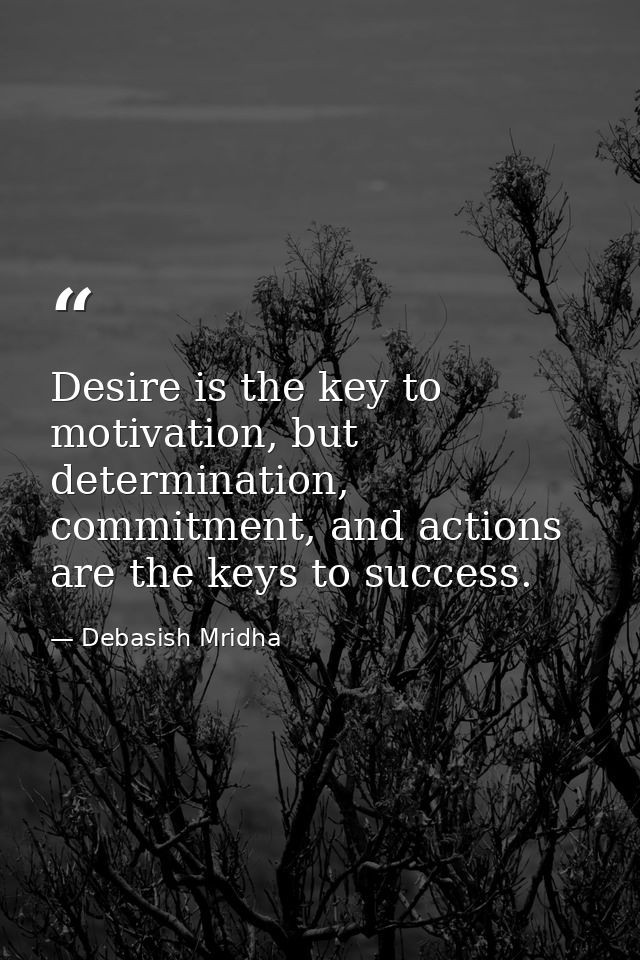 Desire is the key to motivation, but determination, commitment, and actions are the keys to success. — Debasish Mridha