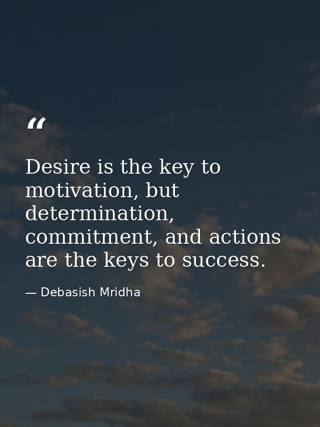 Desire is the key to motivation, but determination, commitment, and actions are the keys to success. — Debasish Mridha