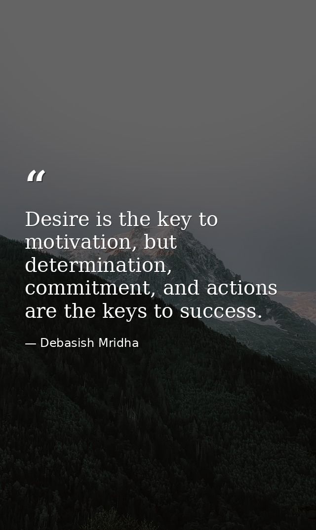Desire is the key to motivation, but determination, commitment, and actions are the keys to success. — Debasish Mridha