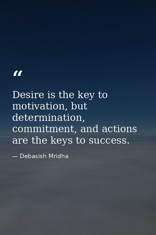 Desire is the key to motivation, but determination, commitment, and actions are the keys to success. — Debasish Mridha