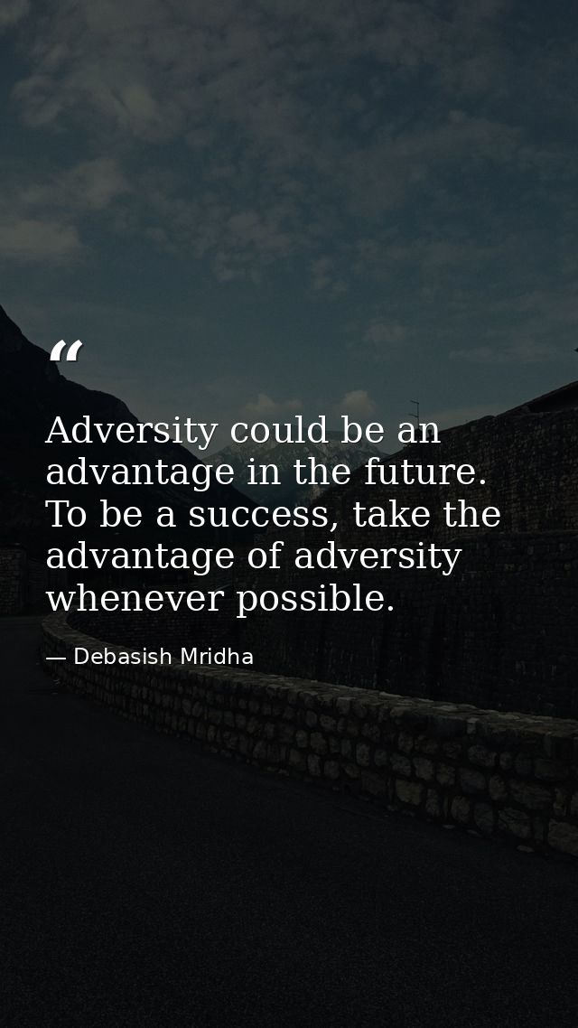 Adversity could be an advantage in the future. To be a success, take the advantage of adversity whenever possible. — Debasish Mridha