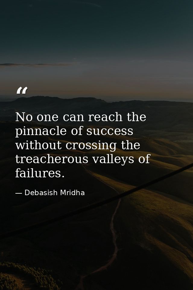 No one can reach the pinnacle of success without crossing the treacherous valleys of failures. — Debasish Mridha