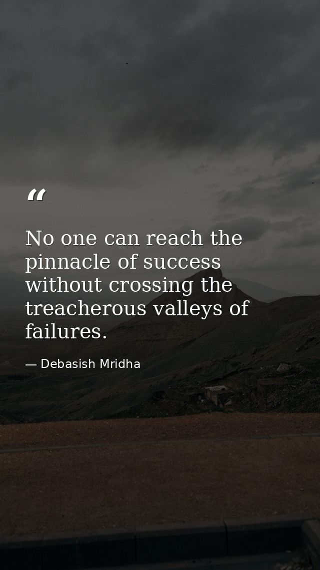 No one can reach the pinnacle of success without crossing the treacherous valleys of failures. — Debasish Mridha