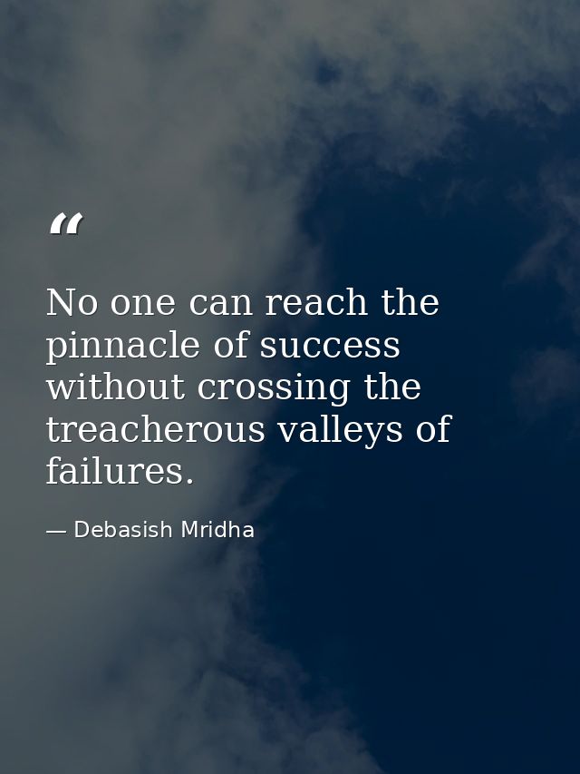 No one can reach the pinnacle of success without crossing the treacherous valleys of failures. — Debasish Mridha