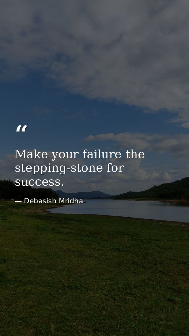 Make your failure the stepping-stone for success. — Debasish Mridha